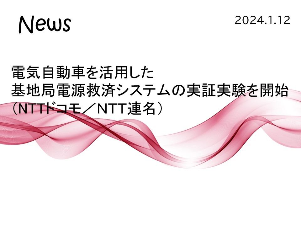 News　2024.1.12　電気自動車を活用した基地局電源救済システムの実証実験を開始（NTTドコモ／NTT連名）