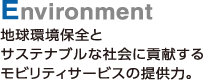 Environment　地球環境保全とサステナブルな社会に貢献するモビリティサービスの提供力。