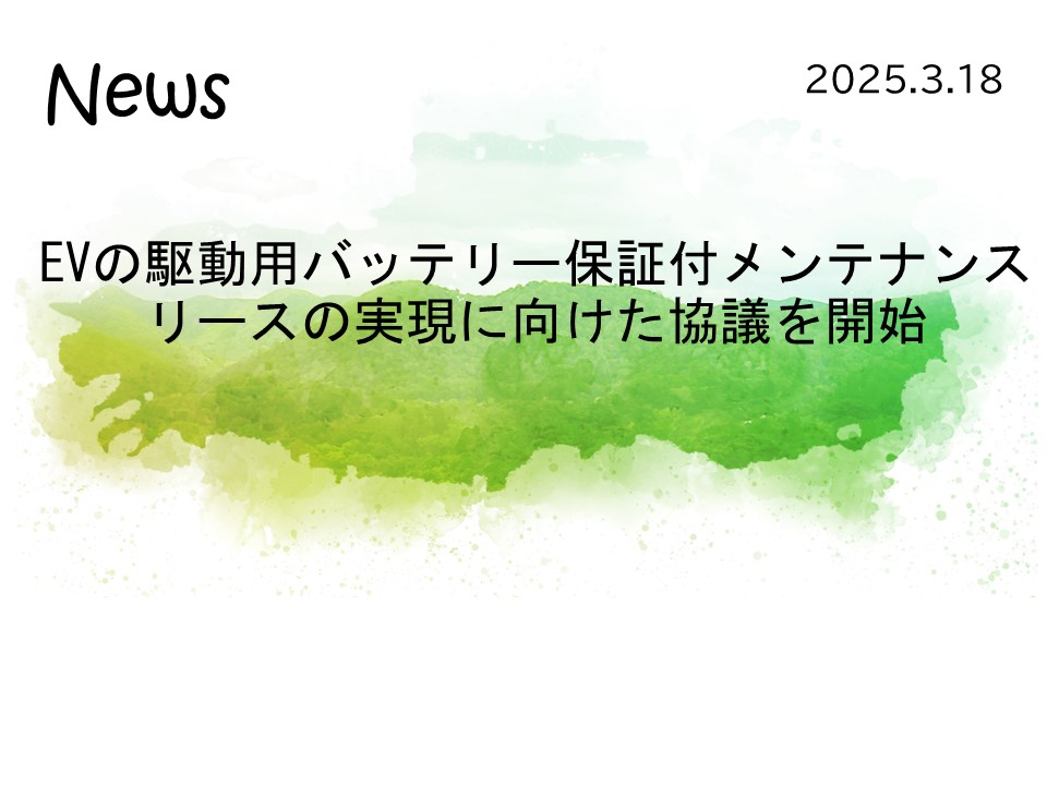Topics　2025.3.18「EV の駆動用バッテリー保証付メンテナンスリースの実現に向けた協議を開始」