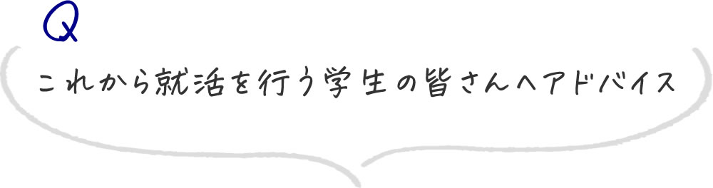 これから就活を行う学生の皆さんへアドバイス