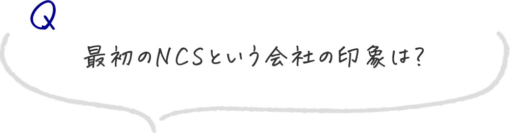 最初のNCSという会社の印象は？