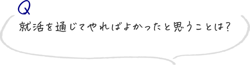 就活を通じてやればよかったと思うことは？